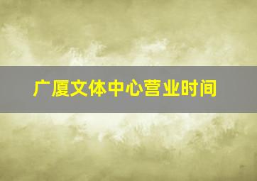 广厦文体中心营业时间