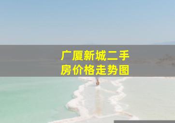 广厦新城二手房价格走势图