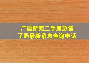 广厦新苑二手房急售了吗最新消息查询电话