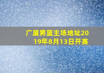 广厦男篮主场地址2019年8月13日开赛