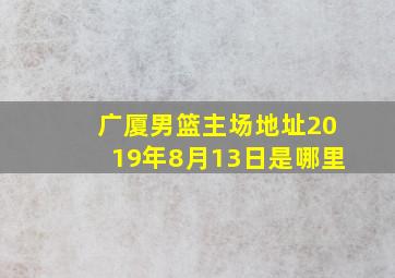 广厦男篮主场地址2019年8月13日是哪里