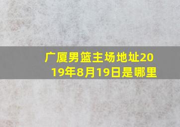 广厦男篮主场地址2019年8月19日是哪里