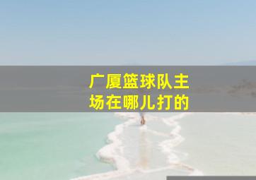 广厦篮球队主场在哪儿打的