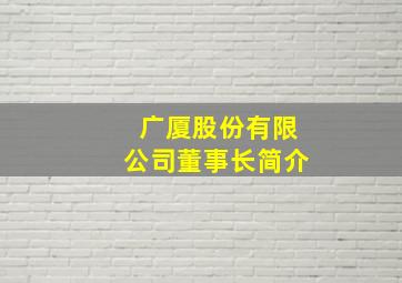 广厦股份有限公司董事长简介