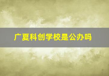 广夏科创学校是公办吗