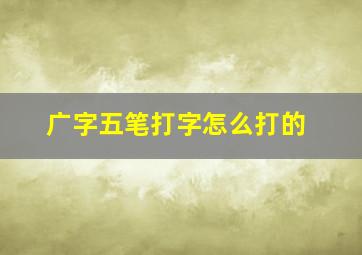 广字五笔打字怎么打的