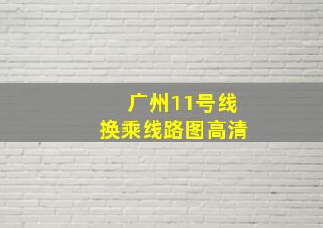 广州11号线换乘线路图高清