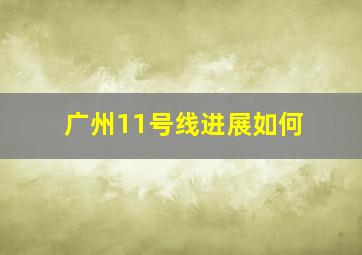 广州11号线进展如何