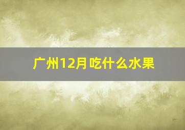 广州12月吃什么水果