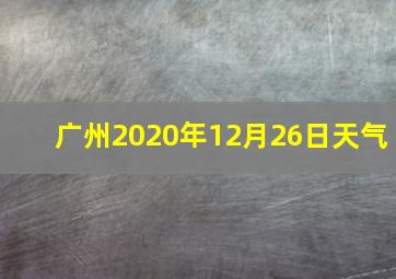 广州2020年12月26日天气