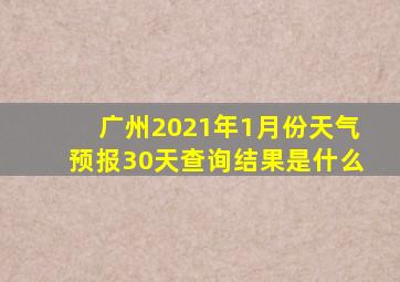 广州2021年1月份天气预报30天查询结果是什么