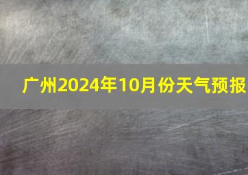 广州2024年10月份天气预报