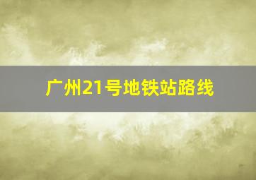 广州21号地铁站路线