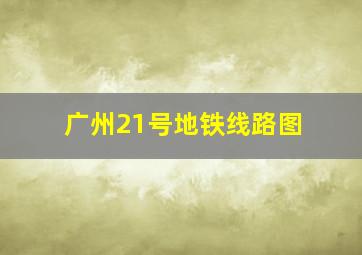 广州21号地铁线路图