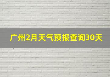 广州2月天气预报查询30天