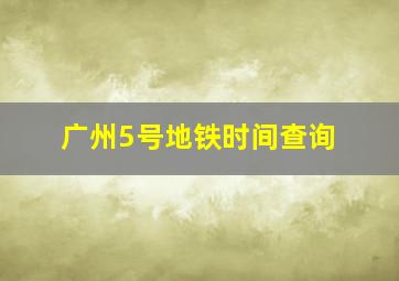 广州5号地铁时间查询