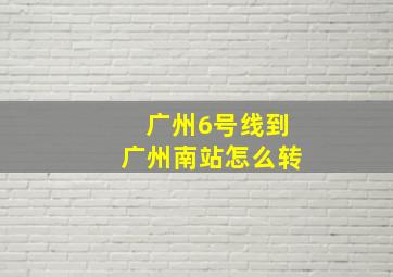 广州6号线到广州南站怎么转