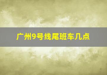 广州9号线尾班车几点