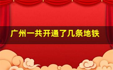 广州一共开通了几条地铁