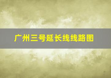 广州三号延长线线路图