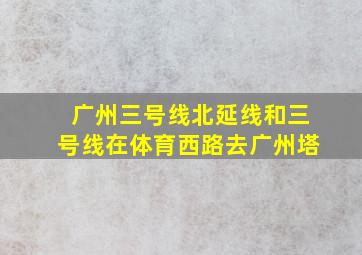 广州三号线北延线和三号线在体育西路去广州塔