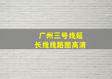 广州三号线延长线线路图高清