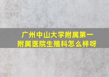 广州中山大学附属第一附属医院生殖科怎么样呀