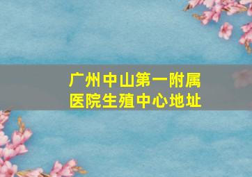 广州中山第一附属医院生殖中心地址