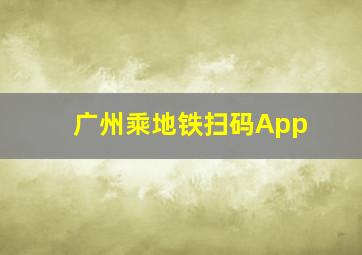 广州乘地铁扫码App