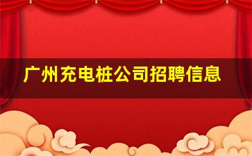 广州充电桩公司招聘信息