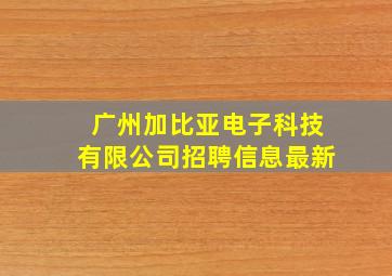 广州加比亚电子科技有限公司招聘信息最新