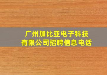 广州加比亚电子科技有限公司招聘信息电话