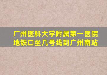 广州医科大学附属第一医院地铁口坐几号线到广州南站