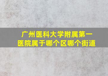 广州医科大学附属第一医院属于哪个区哪个街道