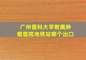 广州医科大学附属肿瘤医院地铁站哪个出口