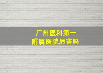 广州医科第一附属医院厉害吗