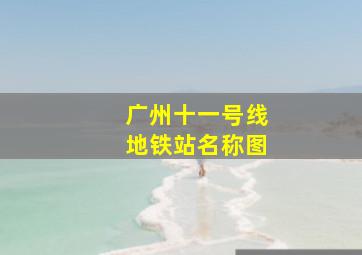 广州十一号线地铁站名称图