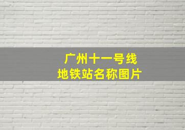 广州十一号线地铁站名称图片