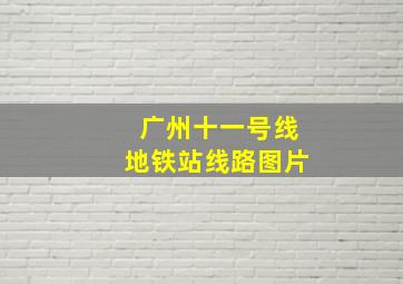 广州十一号线地铁站线路图片