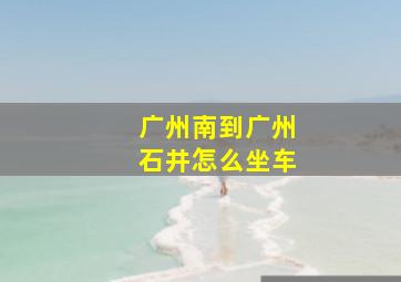 广州南到广州石井怎么坐车