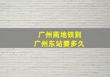 广州南地铁到广州东站要多久