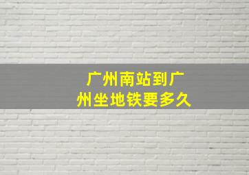 广州南站到广州坐地铁要多久