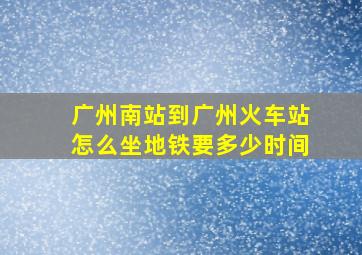 广州南站到广州火车站怎么坐地铁要多少时间