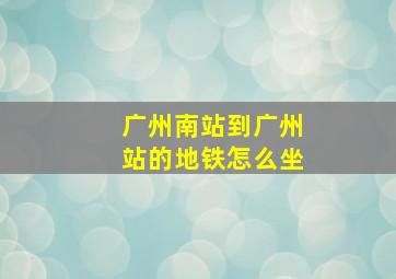 广州南站到广州站的地铁怎么坐