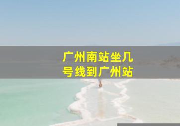 广州南站坐几号线到广州站