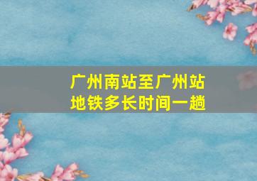 广州南站至广州站地铁多长时间一趟