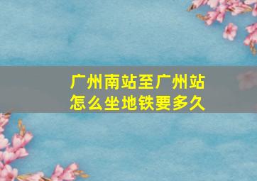 广州南站至广州站怎么坐地铁要多久