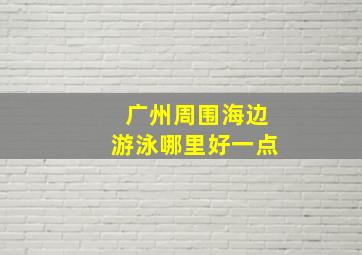 广州周围海边游泳哪里好一点