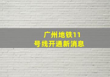 广州地铁11号线开通新消息