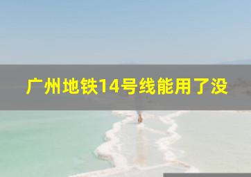 广州地铁14号线能用了没